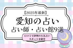 【2025年最新】愛知の当たる占い師・占い館9選！口コミで評判の人気占いスポットを紹介