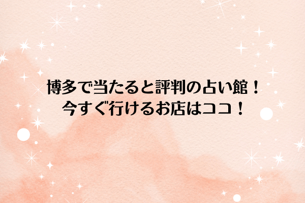 博多で当たると評判の占い館TOP5！今すぐ行けるお店はココ！