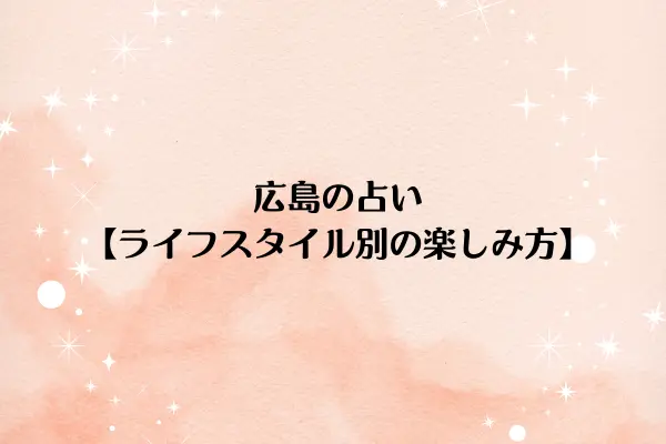 広島の占い【ライフスタイル別の楽しみ方】