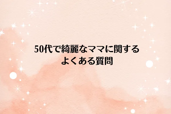 50代で綺麗なママに関するよくある質問