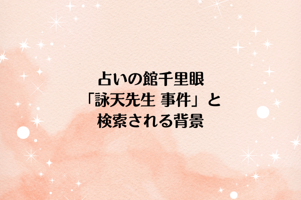 占いの館千里眼「詠天先生 事件」と検索される背景