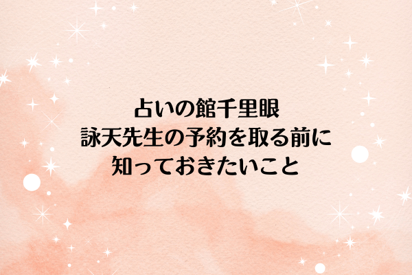 占いの館千里眼の詠天先生の予約を取る前に知っておきたいこと