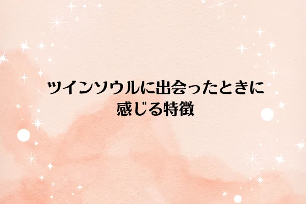 ツインソウルに出会ったときに感じる特徴