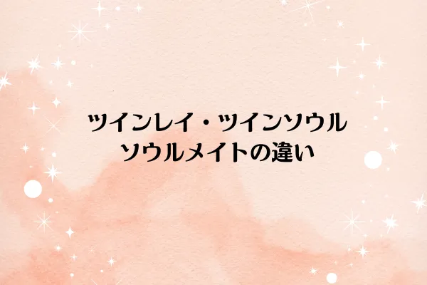 ツインレイ・ツインソウル・ソウルメイトの違い
