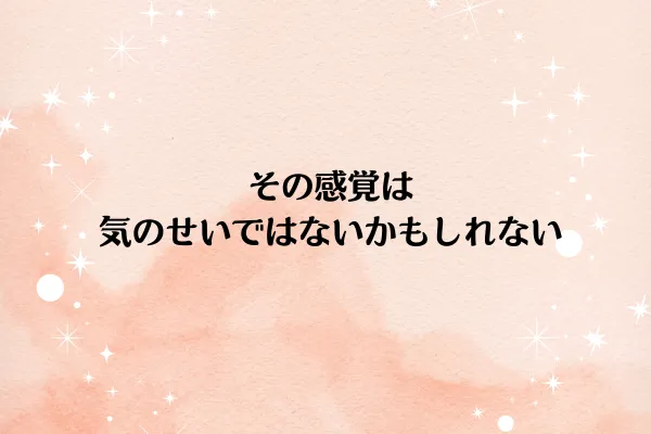 その感覚は気のせいではないかもしれない