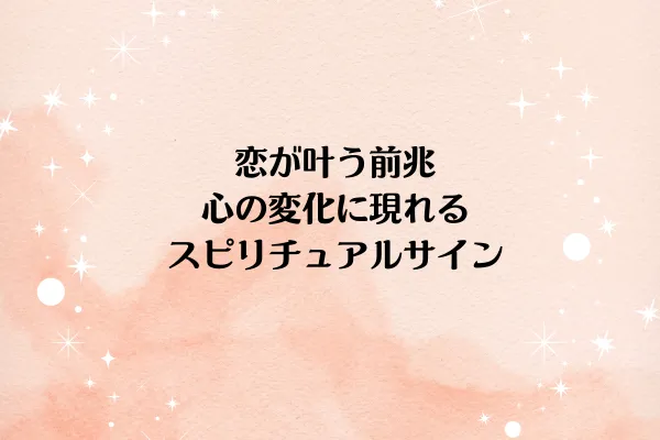 恋が叶う前兆:心の変化に現れるスピリチュアルサイン