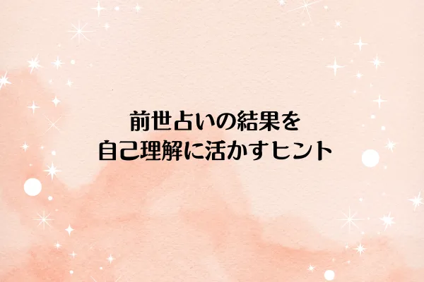 前世占いの結果を自己理解に活かすヒント