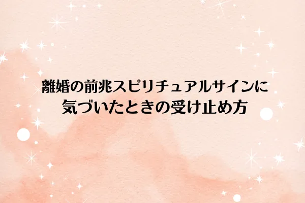 離婚の前兆スピリチュアルサインに気づいたときの受け止め方