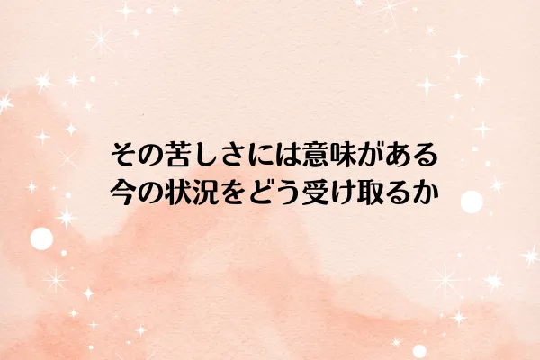 その苦しさには意味がある:今の状況をどう受け取るか