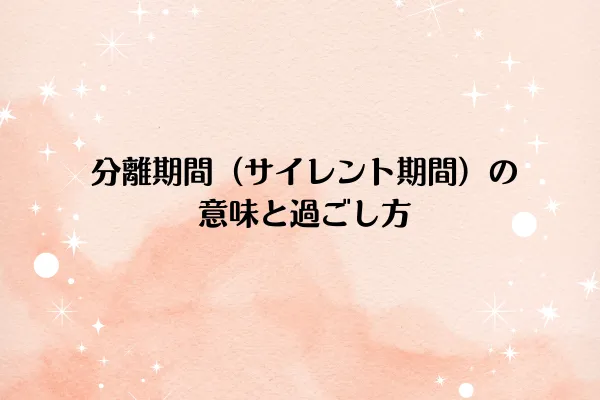 分離期間(サイレント期間)の意味と過ごし方