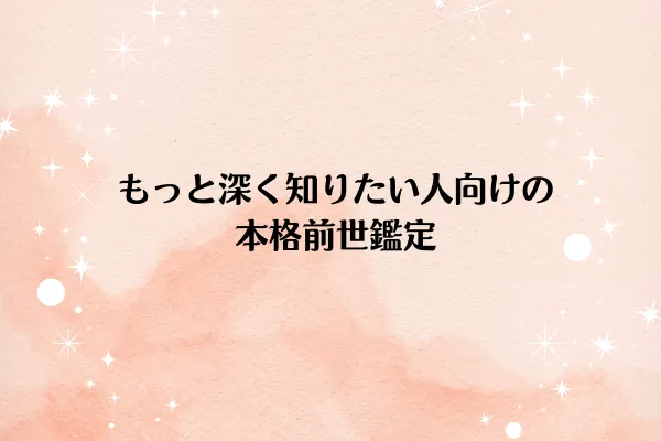 もっと深く知りたい人向けの本格前世鑑定