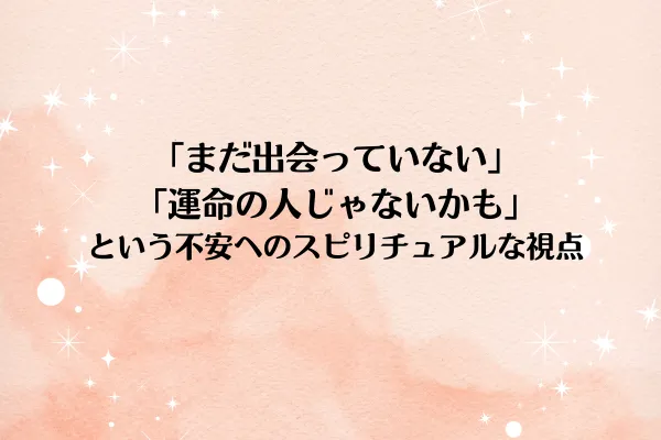 「まだ出会っていない」「運命の人じゃないかも」という不安へのスピリチュアルな視点