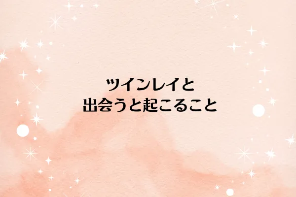ツインレイと出会うと起こること