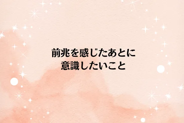 前兆を感じたあとに意識したいこと