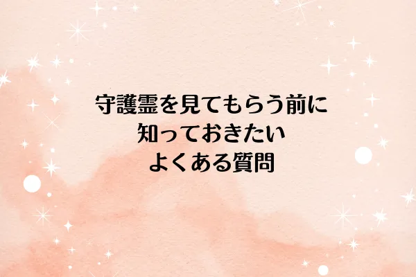 守護霊を見てもらう前に知っておきたい、よくある質問
