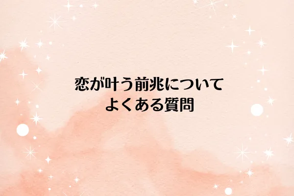 恋が叶う前兆についてよくある質問