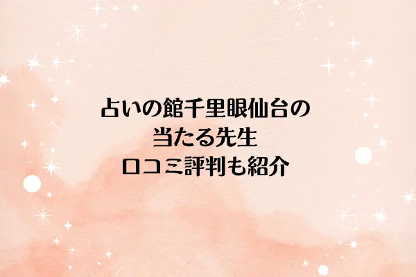 占いの館千里眼仙台の当たる先生5選！口コミ評判も紹介