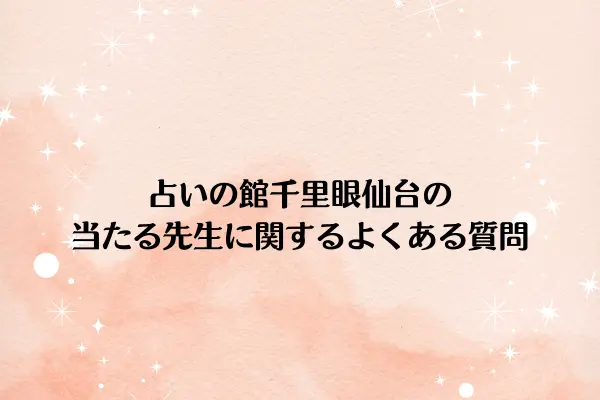 占いの館千里眼仙台の当たる先生に関するよくある質問